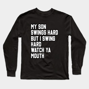 My Son Swings Hard But I Swing Hard Watch Ya Mouth Long Sleeve T-Shirt